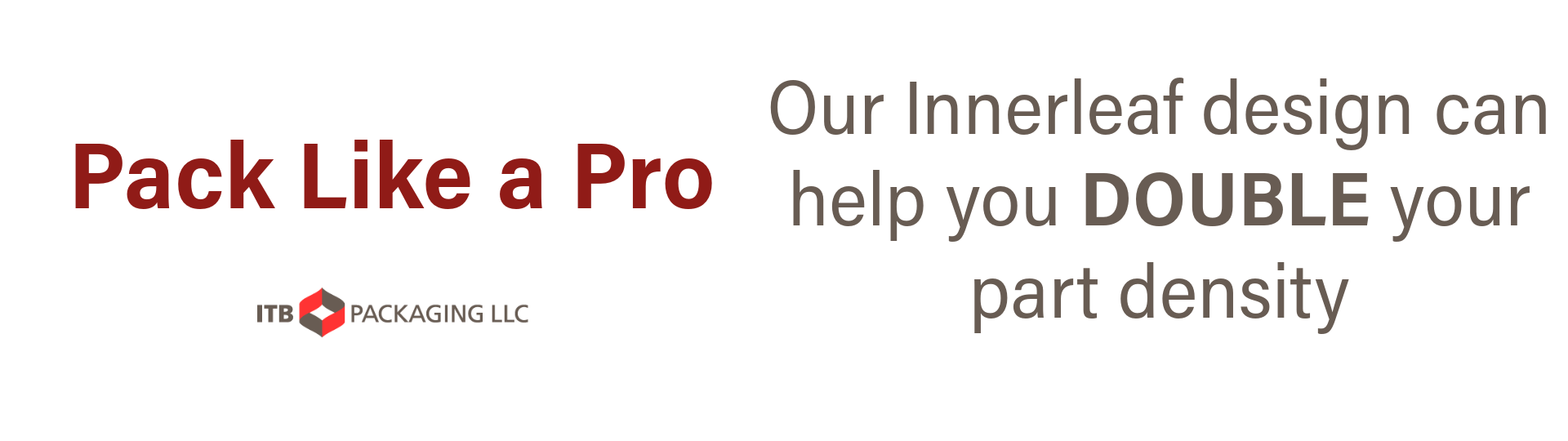 Our innerleaf design can help you double your part density